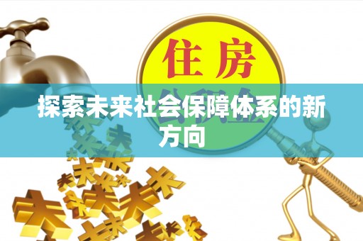 渠县探索未来社会保障体系的新方向