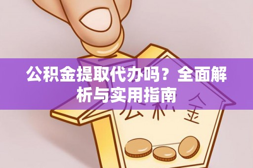 渠县公积金提取代办吗？全面解析与实用指南