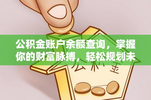 渠县公积金账户余额查询，掌握你的财富脉搏，轻松规划未来