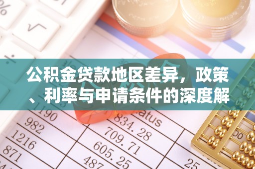 渠县公积金贷款地区差异，政策、利率与申请条件的深度解析