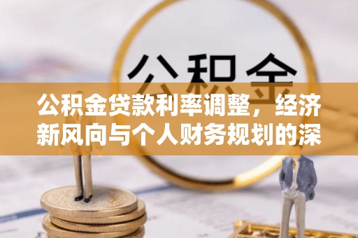 渠县公积金贷款利率调整，经济新风向与个人财务规划的深远影响