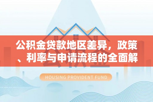 渠县公积金贷款地区差异，政策、利率与申请流程的全面解析