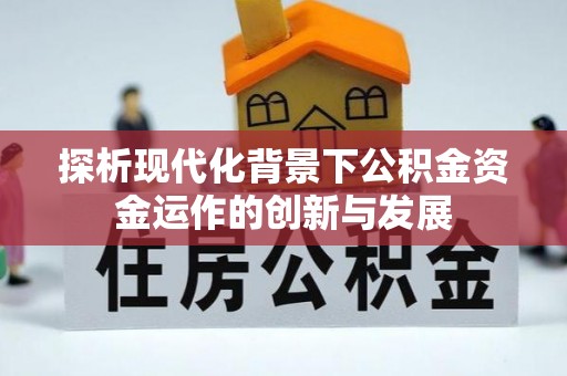 渠县探析现代化背景下公积金资金运作的创新与发展