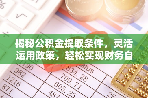 渠县揭秘公积金提取条件，灵活运用政策，轻松实现财务自由