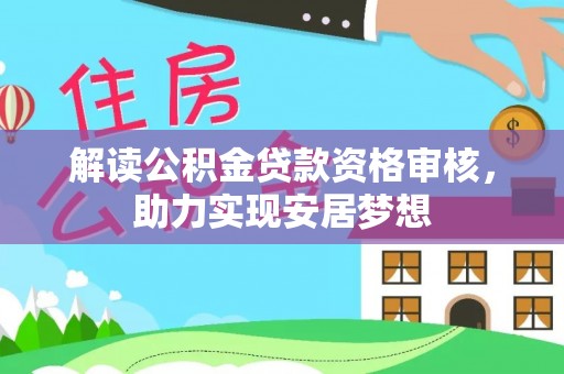 渠县解读公积金贷款资格审核，助力实现安居梦想