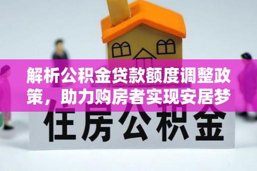 渠县解析公积金贷款额度调整政策，助力购房者实现安居梦想