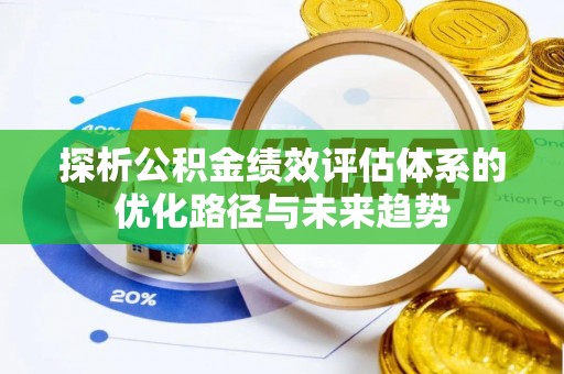 渠县探析公积金绩效评估体系的优化路径与未来趋势