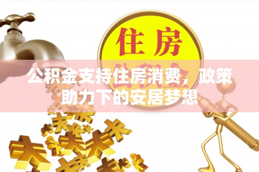 渠县公积金支持住房消费，政策助力下的安居梦想