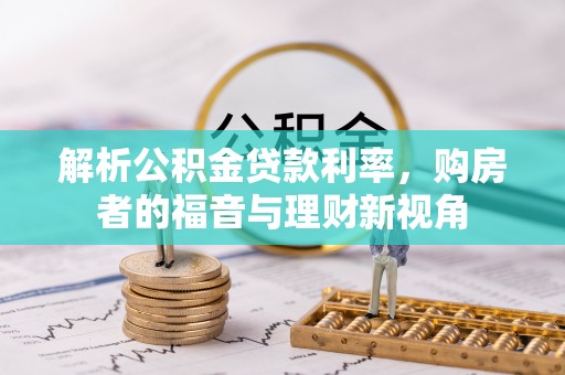 渠县解析公积金贷款利率，购房者的福音与理财新视角