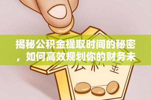 渠县揭秘公积金提取时间的秘密，如何高效规划你的财务未来