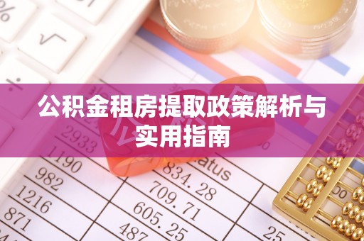 渠县公积金租房提取政策解析与实用指南