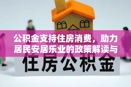 渠县公积金支持住房消费，助力居民安居乐业的政策解读与展望