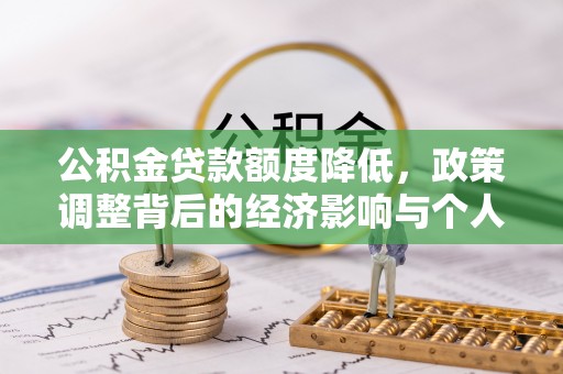 渠县公积金贷款额度降低，政策调整背后的经济影响与个人应对策略