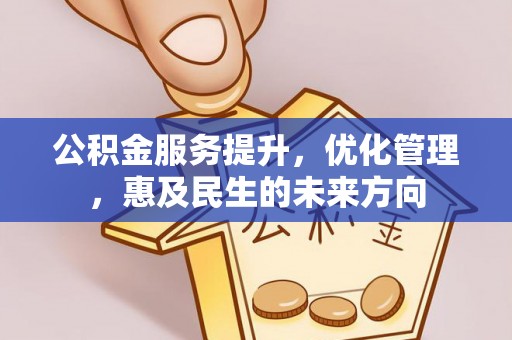 渠县公积金服务提升，优化管理，惠及民生的未来方向