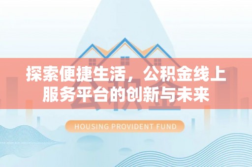 渠县探索便捷生活，公积金线上服务平台的创新与未来