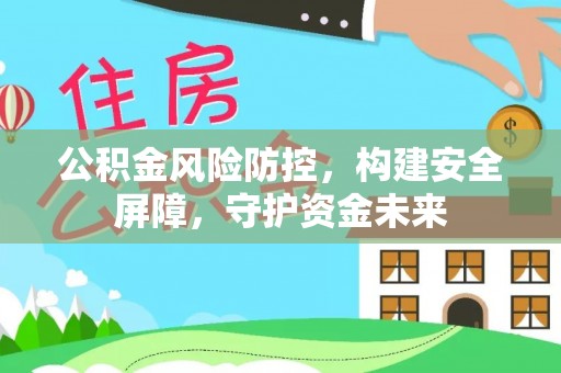 渠县公积金风险防控，构建安全屏障，守护资金未来