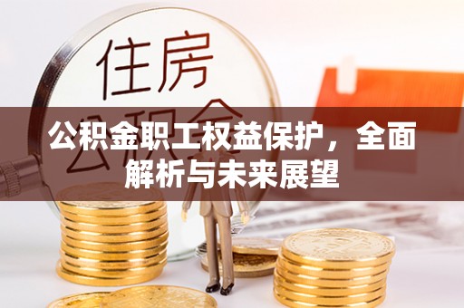 渠县公积金职工权益保护，全面解析与未来展望
