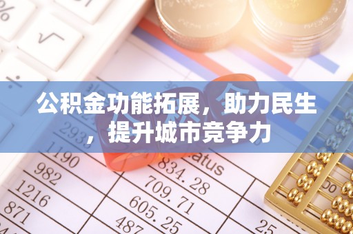 渠县公积金功能拓展，助力民生，提升城市竞争力