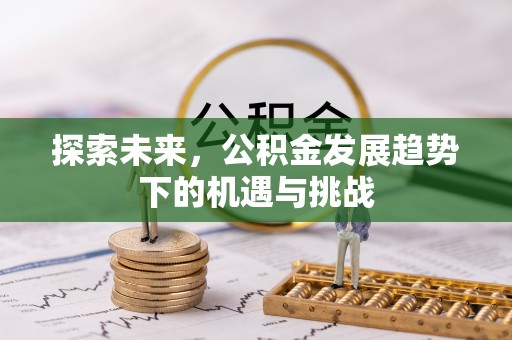 渠县探索未来，公积金发展趋势下的机遇与挑战