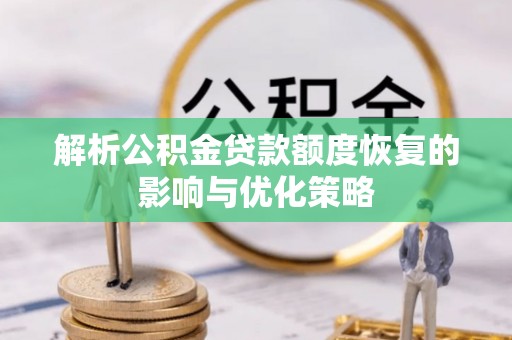 渠县解析公积金贷款额度恢复的影响与优化策略
