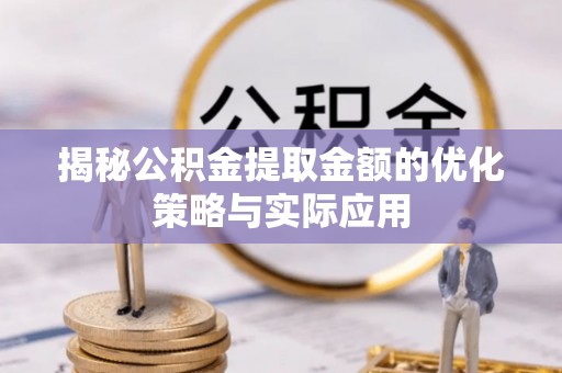 渠县揭秘公积金提取金额的优化策略与实际应用