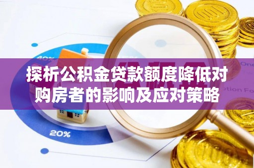 渠县探析公积金贷款额度降低对购房者的影响及应对策略