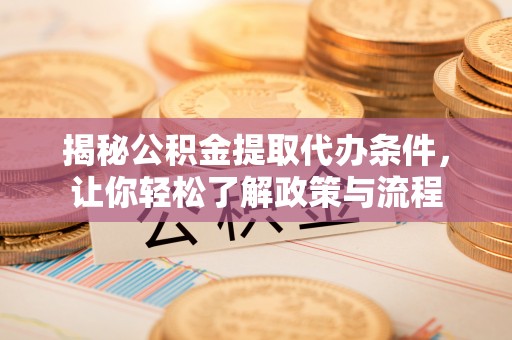渠县揭秘公积金提取代办条件，让你轻松了解政策与流程