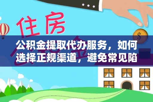 渠县公积金提取代办服务，如何选择正规渠道，避免常见陷阱