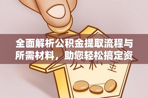 渠县全面解析公积金提取流程与所需材料，助您轻松搞定资金提取
