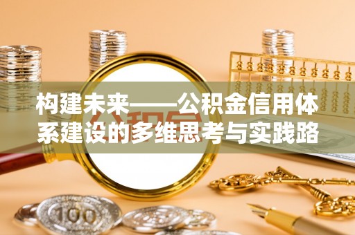 渠县构建未来——公积金信用体系建设的多维思考与实践路径