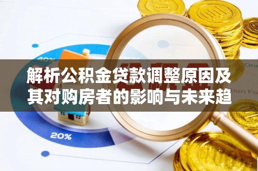 渠县解析公积金贷款调整原因及其对购房者的影响与未来趋势