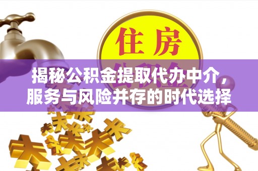 渠县揭秘公积金提取代办中介，服务与风险并存的时代选择