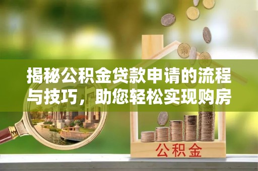 渠县揭秘公积金贷款申请的流程与技巧，助您轻松实现购房梦