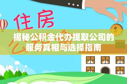 渠县揭秘公积金代办提取公司的服务真相与选择指南