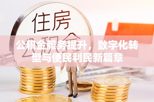 渠县公积金服务提升，数字化转型与便民利民新篇章