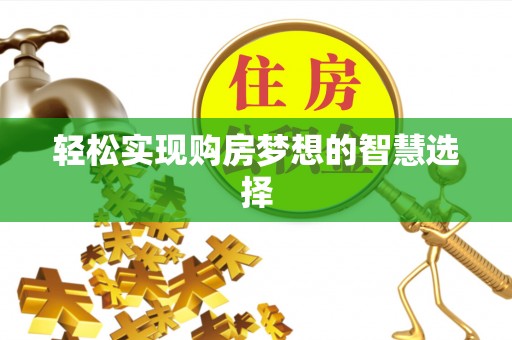 渠县轻松实现购房梦想的智慧选择
