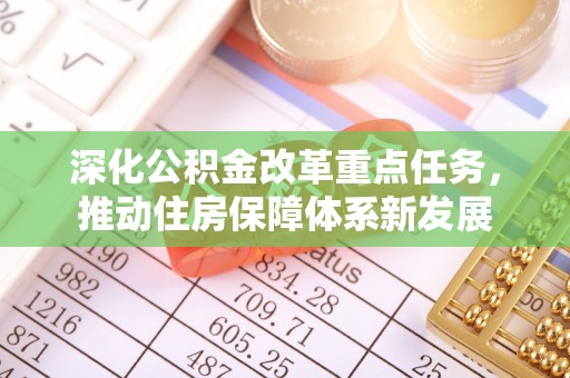 渠县深化公积金改革重点任务，推动住房保障体系新发展