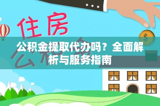 渠县公积金提取代办吗？全面解析与服务指南