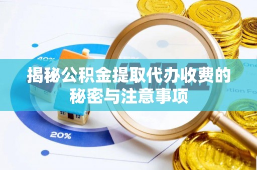 渠县揭秘公积金提取代办收费的秘密与注意事项