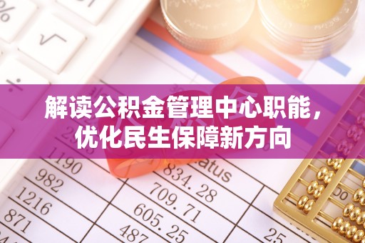 渠县解读公积金管理中心职能，优化民生保障新方向