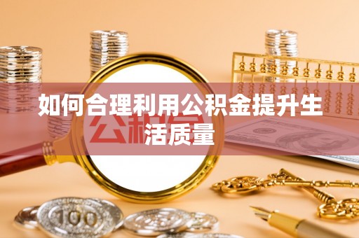 渠县如何合理利用公积金提升生活质量