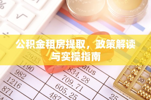 渠县公积金租房提取，政策解读与实操指南
