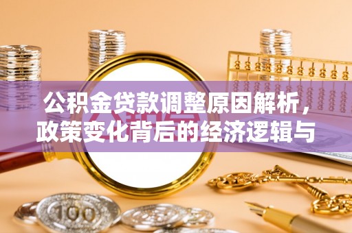渠县公积金贷款调整原因解析，政策变化背后的经济逻辑与民生考量
